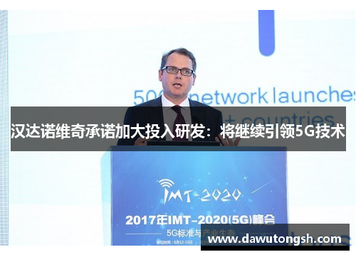 汉达诺维奇承诺加大投入研发：将继续引领5G技术