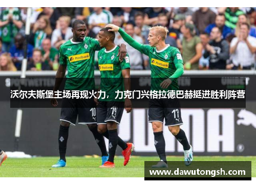 沃尔夫斯堡主场再现火力，力克门兴格拉德巴赫挺进胜利阵营