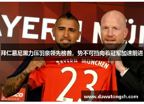 拜仁慕尼黑力压羽泉领先榜首，势不可挡向着冠军加速前进