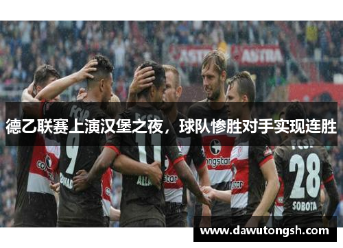德乙联赛上演汉堡之夜，球队惨胜对手实现连胜