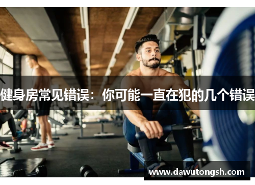 健身房常见错误：你可能一直在犯的几个错误