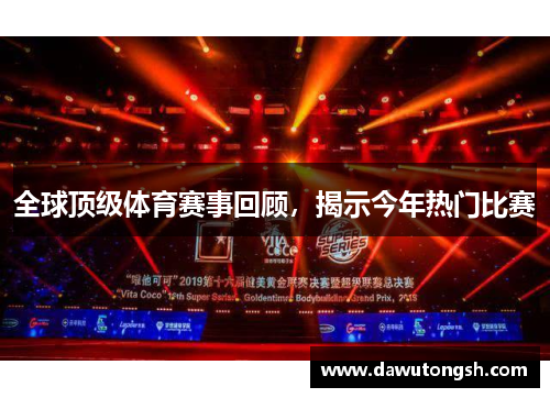 全球顶级体育赛事回顾，揭示今年热门比赛