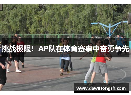 挑战极限！AP队在体育赛事中奋勇争先