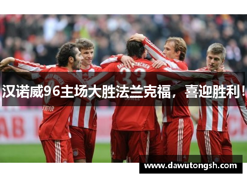 汉诺威96主场大胜法兰克福，喜迎胜利！