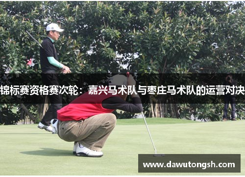锦标赛资格赛次轮：嘉兴马术队与枣庄马术队的运营对决
