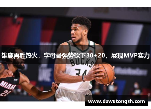 雄鹿再胜热火，字母哥强势砍下30+20，展现MVP实力