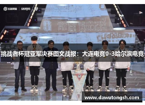 挑战者杯冠亚军决赛图文战报：大连电竞0-3哈尔滨电竞
