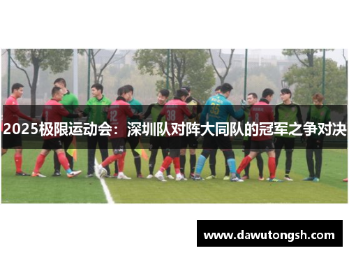 2025极限运动会：深圳队对阵大同队的冠军之争对决