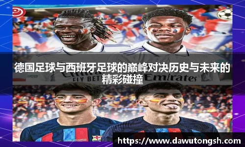 德国足球与西班牙足球的巅峰对决历史与未来的精彩碰撞